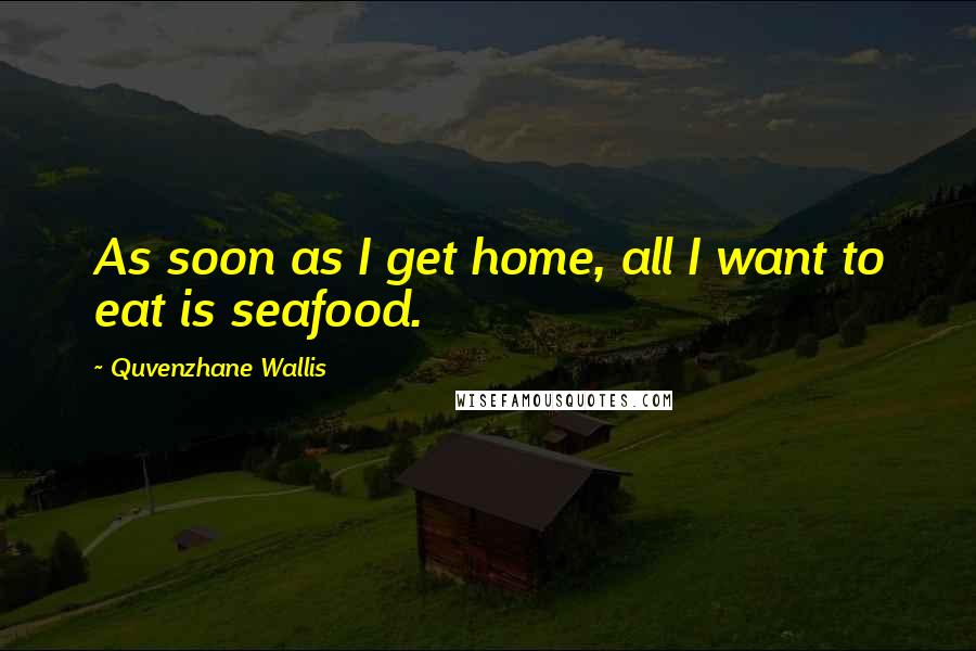 Quvenzhane Wallis Quotes: As soon as I get home, all I want to eat is seafood.