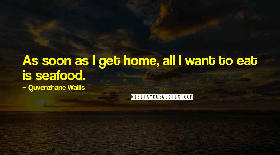 Quvenzhane Wallis Quotes: As soon as I get home, all I want to eat is seafood.