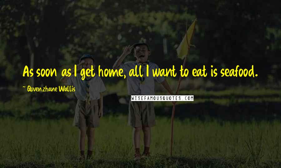 Quvenzhane Wallis Quotes: As soon as I get home, all I want to eat is seafood.