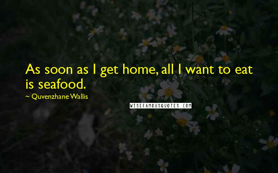 Quvenzhane Wallis Quotes: As soon as I get home, all I want to eat is seafood.