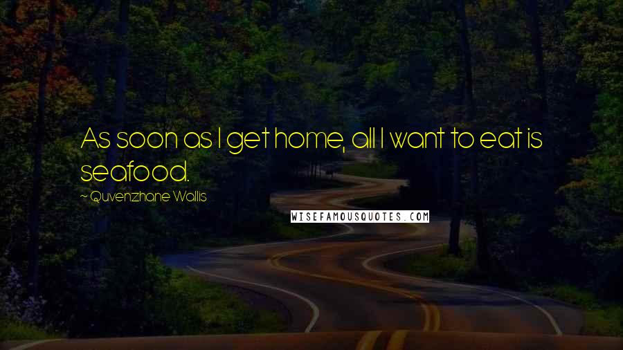 Quvenzhane Wallis Quotes: As soon as I get home, all I want to eat is seafood.