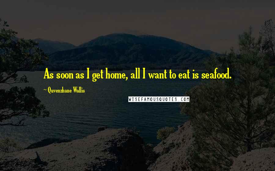 Quvenzhane Wallis Quotes: As soon as I get home, all I want to eat is seafood.