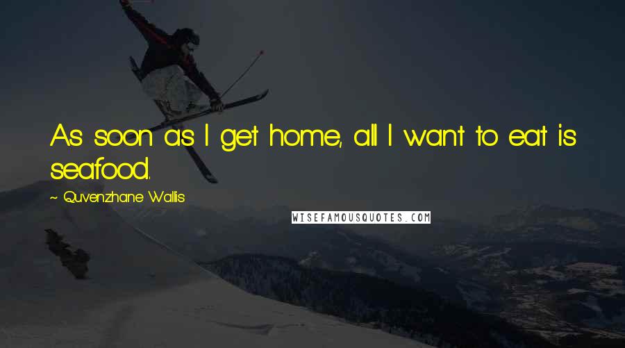 Quvenzhane Wallis Quotes: As soon as I get home, all I want to eat is seafood.