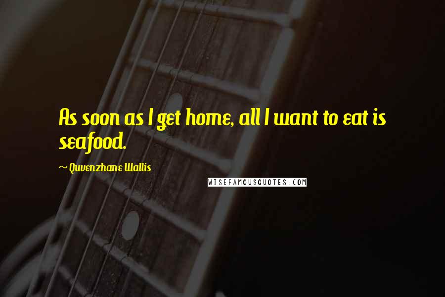 Quvenzhane Wallis Quotes: As soon as I get home, all I want to eat is seafood.