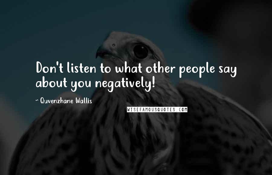 Quvenzhane Wallis Quotes: Don't listen to what other people say about you negatively!