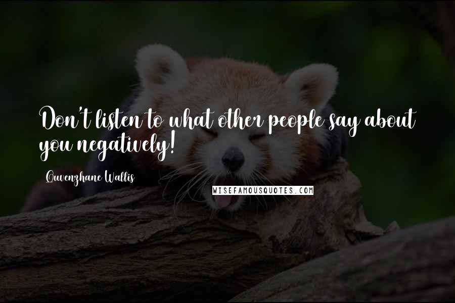 Quvenzhane Wallis Quotes: Don't listen to what other people say about you negatively!