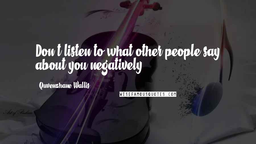 Quvenzhane Wallis Quotes: Don't listen to what other people say about you negatively!