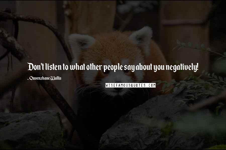 Quvenzhane Wallis Quotes: Don't listen to what other people say about you negatively!