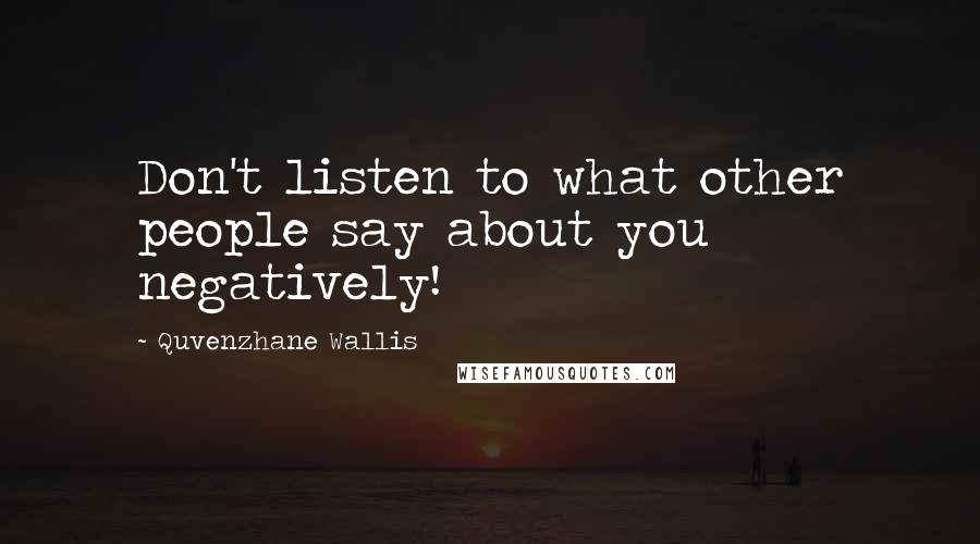 Quvenzhane Wallis Quotes: Don't listen to what other people say about you negatively!