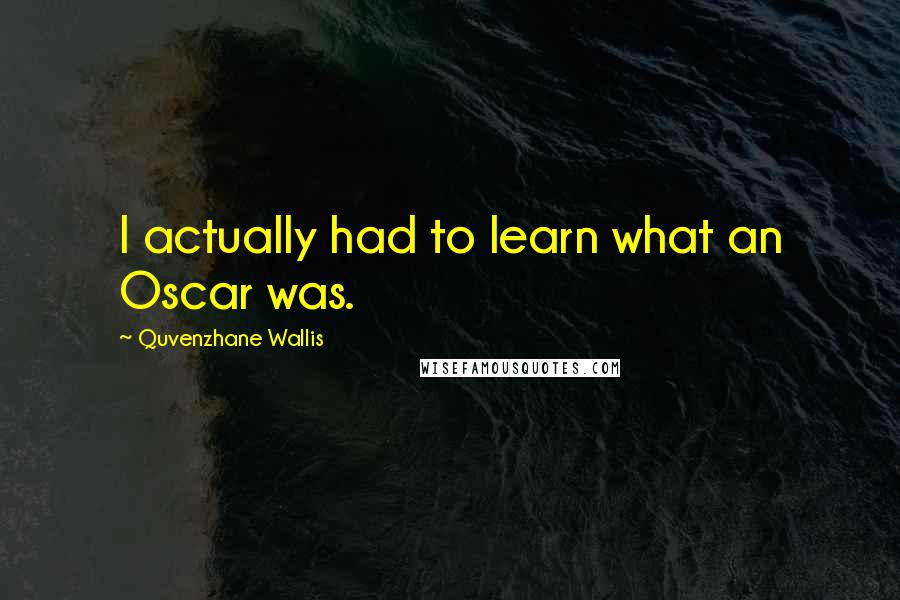 Quvenzhane Wallis Quotes: I actually had to learn what an Oscar was.