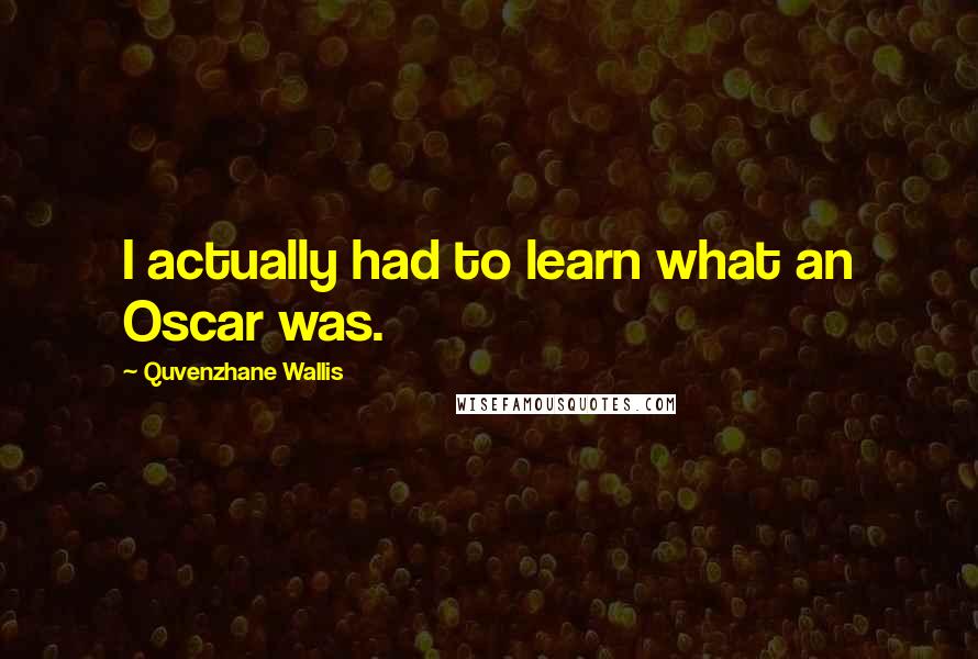 Quvenzhane Wallis Quotes: I actually had to learn what an Oscar was.