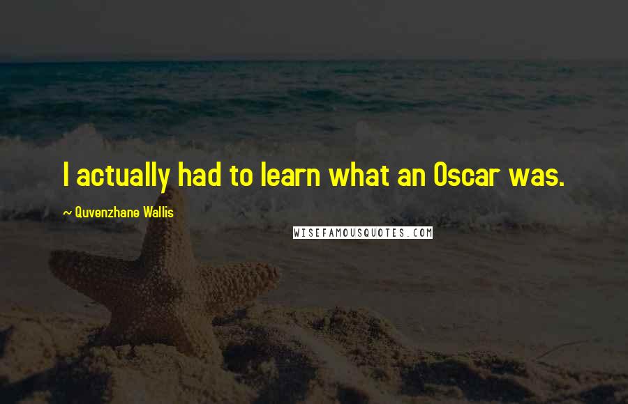 Quvenzhane Wallis Quotes: I actually had to learn what an Oscar was.