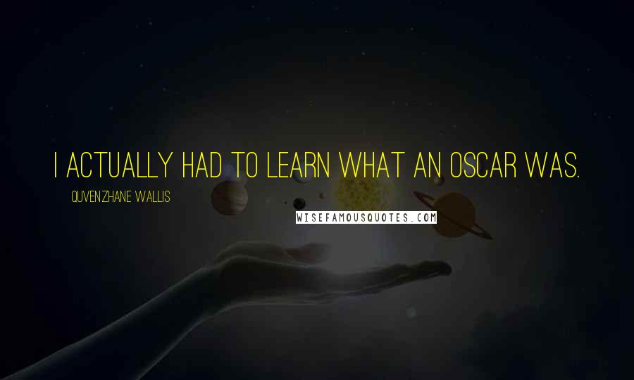 Quvenzhane Wallis Quotes: I actually had to learn what an Oscar was.