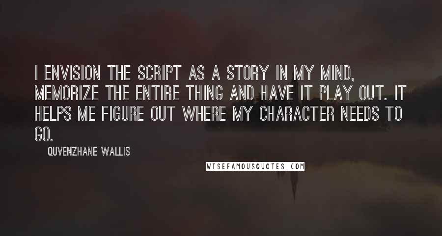 Quvenzhane Wallis Quotes: I envision the script as a story in my mind, memorize the entire thing and have it play out. It helps me figure out where my character needs to go.