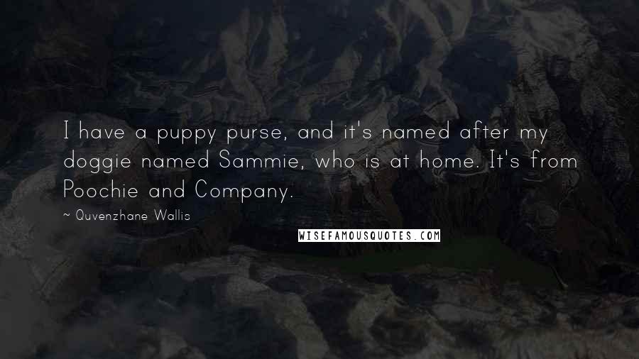 Quvenzhane Wallis Quotes: I have a puppy purse, and it's named after my doggie named Sammie, who is at home. It's from Poochie and Company.