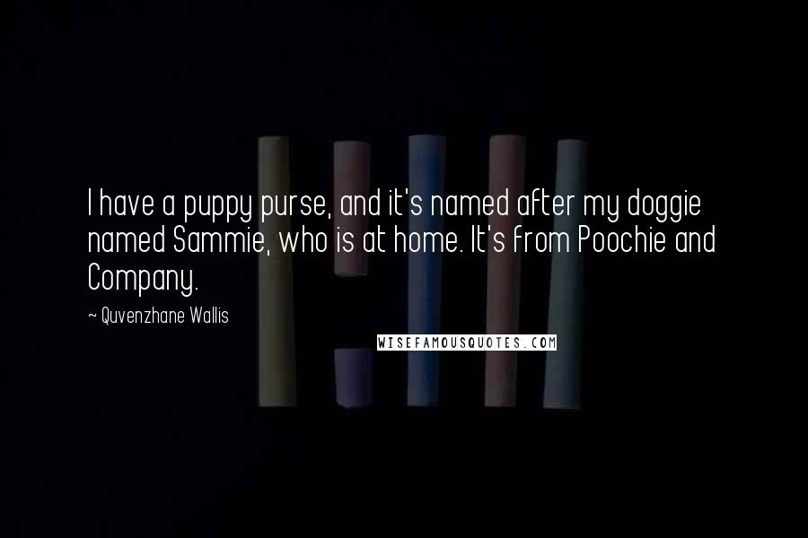 Quvenzhane Wallis Quotes: I have a puppy purse, and it's named after my doggie named Sammie, who is at home. It's from Poochie and Company.