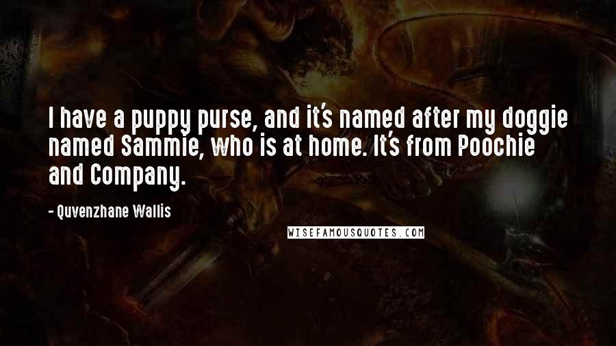 Quvenzhane Wallis Quotes: I have a puppy purse, and it's named after my doggie named Sammie, who is at home. It's from Poochie and Company.
