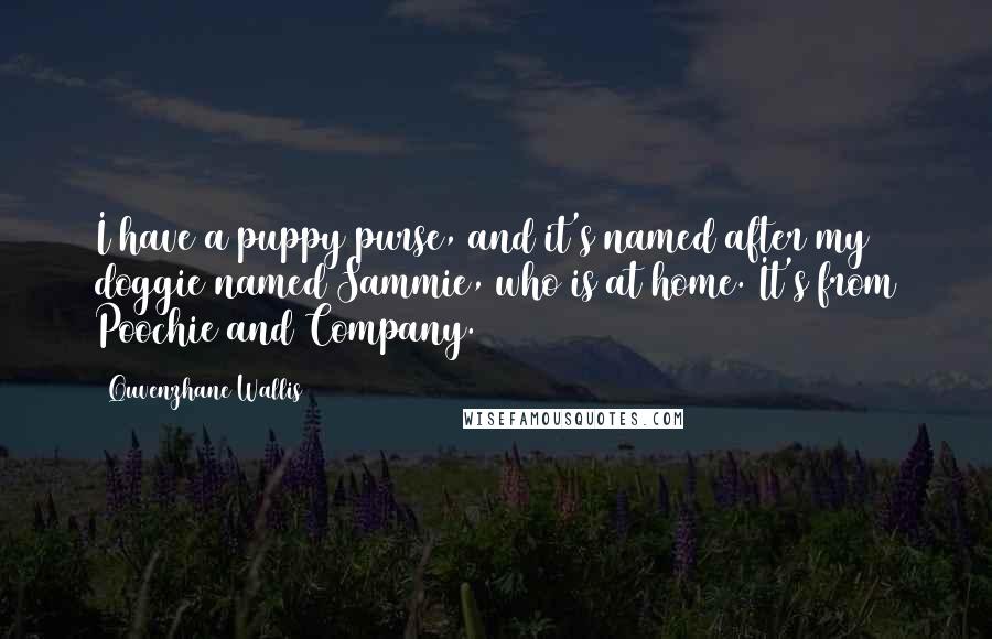 Quvenzhane Wallis Quotes: I have a puppy purse, and it's named after my doggie named Sammie, who is at home. It's from Poochie and Company.
