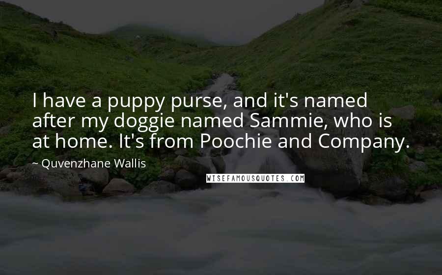 Quvenzhane Wallis Quotes: I have a puppy purse, and it's named after my doggie named Sammie, who is at home. It's from Poochie and Company.