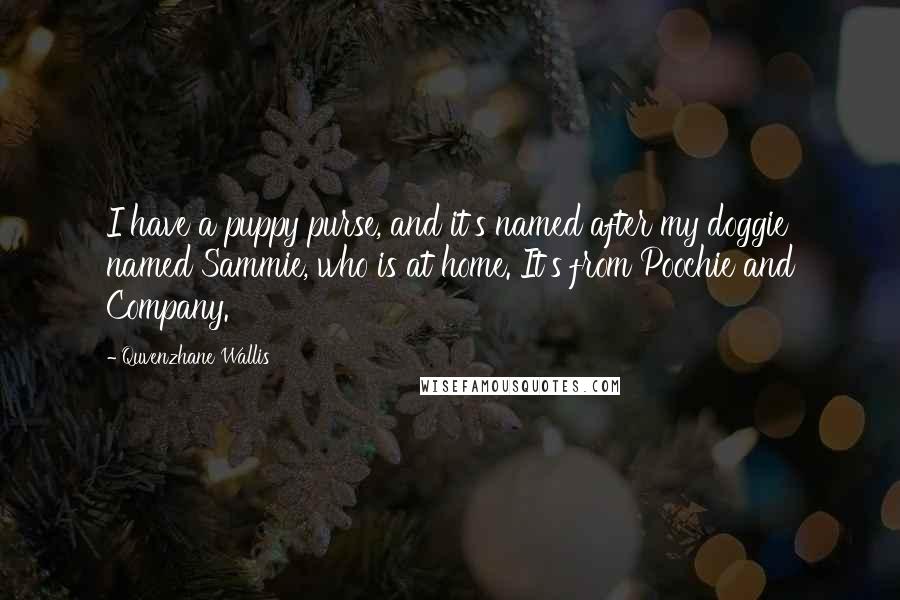 Quvenzhane Wallis Quotes: I have a puppy purse, and it's named after my doggie named Sammie, who is at home. It's from Poochie and Company.