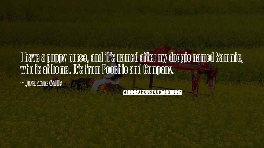 Quvenzhane Wallis Quotes: I have a puppy purse, and it's named after my doggie named Sammie, who is at home. It's from Poochie and Company.