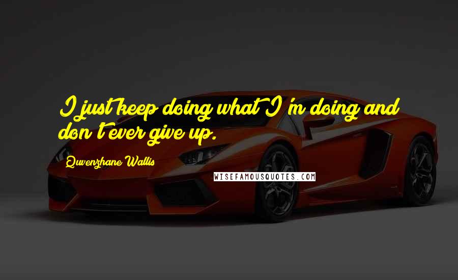 Quvenzhane Wallis Quotes: I just keep doing what I'm doing and don't ever give up.