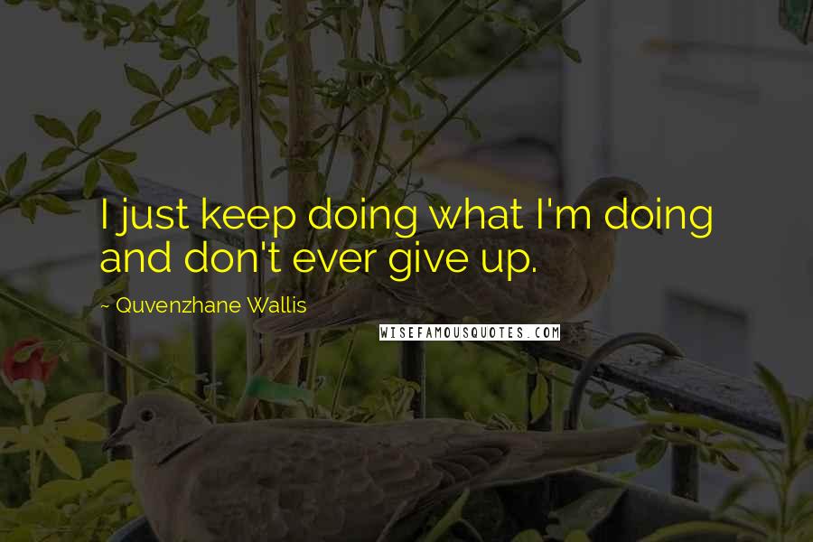 Quvenzhane Wallis Quotes: I just keep doing what I'm doing and don't ever give up.