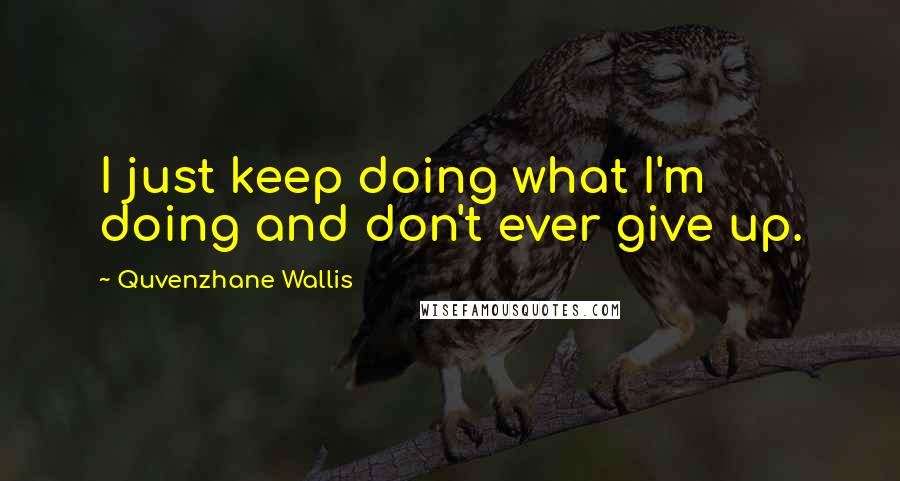 Quvenzhane Wallis Quotes: I just keep doing what I'm doing and don't ever give up.