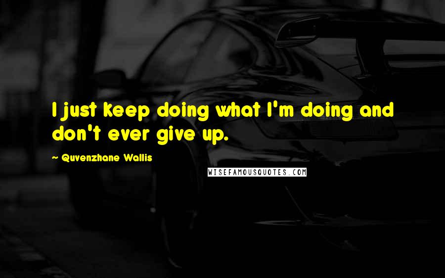 Quvenzhane Wallis Quotes: I just keep doing what I'm doing and don't ever give up.