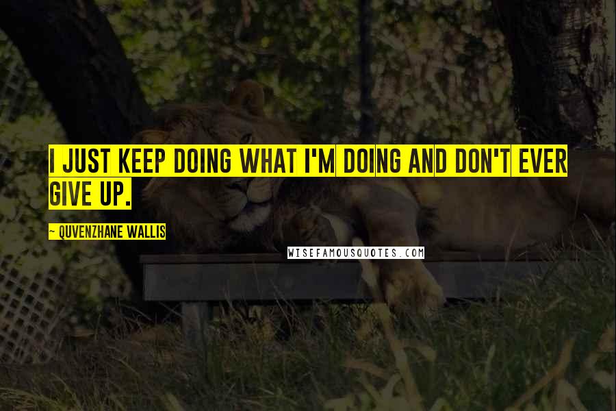 Quvenzhane Wallis Quotes: I just keep doing what I'm doing and don't ever give up.
