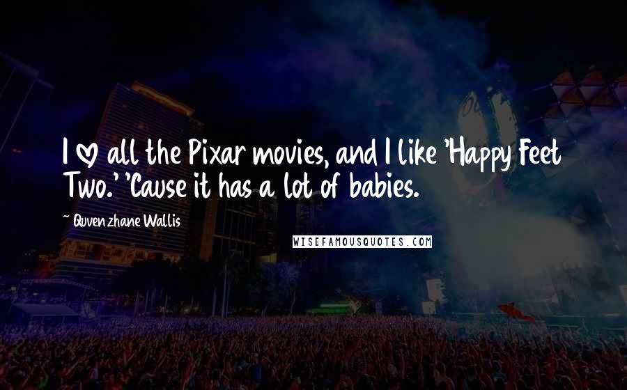 Quvenzhane Wallis Quotes: I love all the Pixar movies, and I like 'Happy Feet Two.' 'Cause it has a lot of babies.