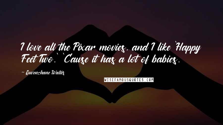 Quvenzhane Wallis Quotes: I love all the Pixar movies, and I like 'Happy Feet Two.' 'Cause it has a lot of babies.