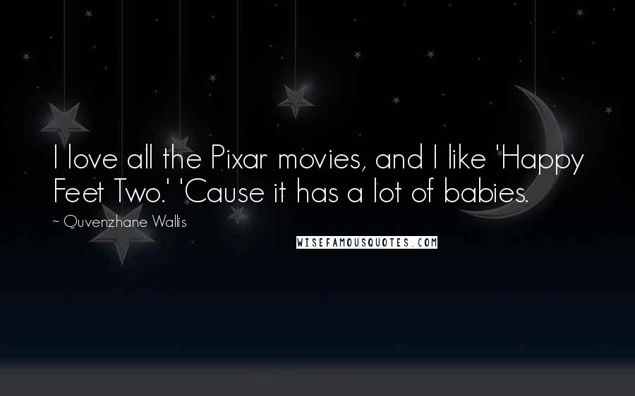 Quvenzhane Wallis Quotes: I love all the Pixar movies, and I like 'Happy Feet Two.' 'Cause it has a lot of babies.