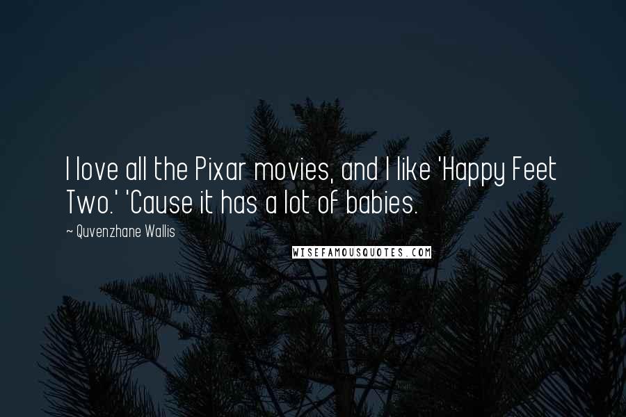 Quvenzhane Wallis Quotes: I love all the Pixar movies, and I like 'Happy Feet Two.' 'Cause it has a lot of babies.