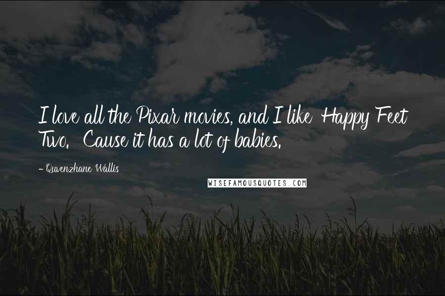 Quvenzhane Wallis Quotes: I love all the Pixar movies, and I like 'Happy Feet Two.' 'Cause it has a lot of babies.