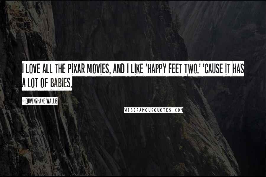 Quvenzhane Wallis Quotes: I love all the Pixar movies, and I like 'Happy Feet Two.' 'Cause it has a lot of babies.