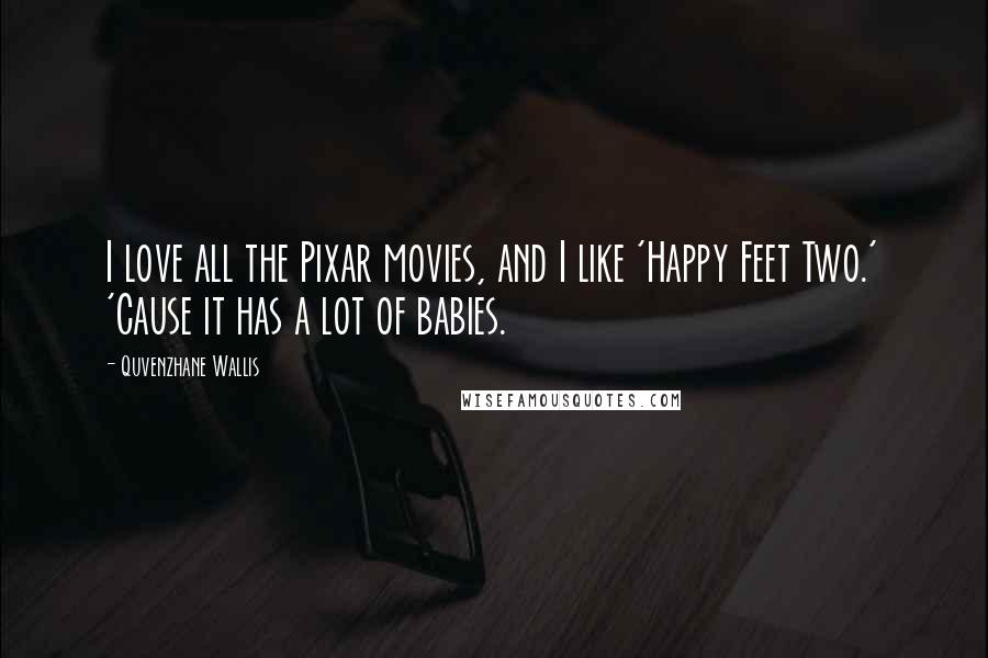 Quvenzhane Wallis Quotes: I love all the Pixar movies, and I like 'Happy Feet Two.' 'Cause it has a lot of babies.