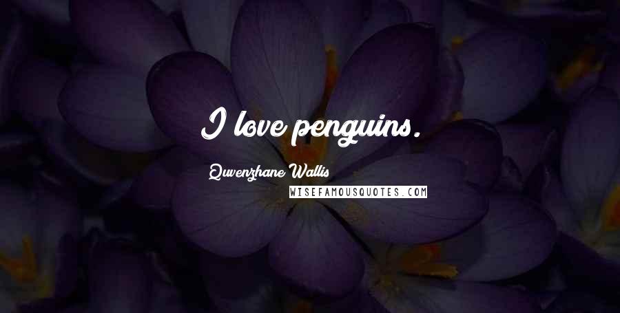 Quvenzhane Wallis Quotes: I love penguins.