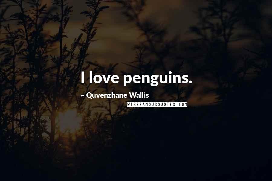 Quvenzhane Wallis Quotes: I love penguins.