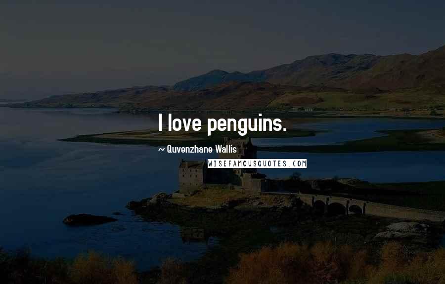 Quvenzhane Wallis Quotes: I love penguins.