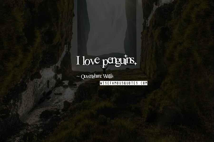 Quvenzhane Wallis Quotes: I love penguins.