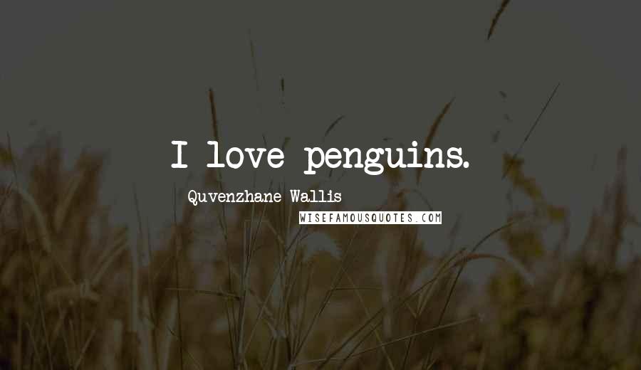 Quvenzhane Wallis Quotes: I love penguins.