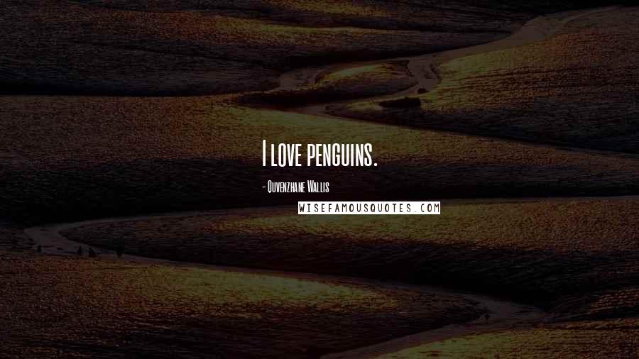 Quvenzhane Wallis Quotes: I love penguins.