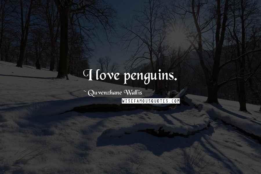 Quvenzhane Wallis Quotes: I love penguins.