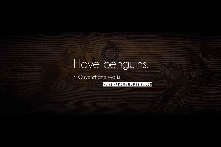 Quvenzhane Wallis Quotes: I love penguins.