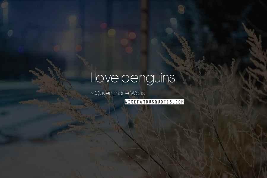Quvenzhane Wallis Quotes: I love penguins.
