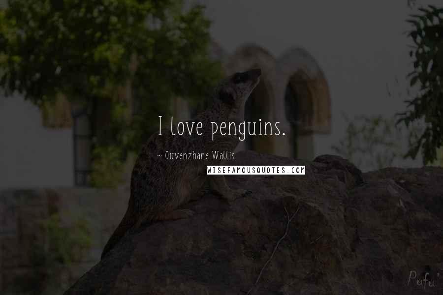 Quvenzhane Wallis Quotes: I love penguins.
