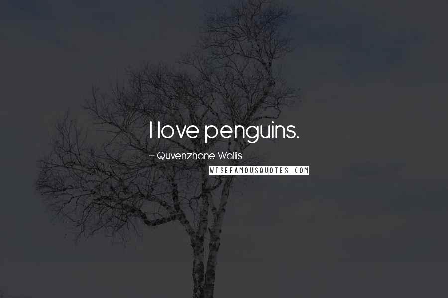 Quvenzhane Wallis Quotes: I love penguins.