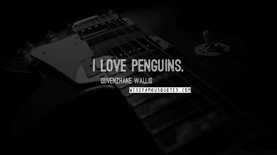 Quvenzhane Wallis Quotes: I love penguins.