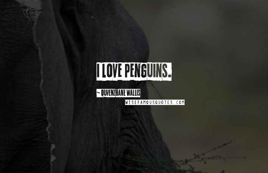 Quvenzhane Wallis Quotes: I love penguins.